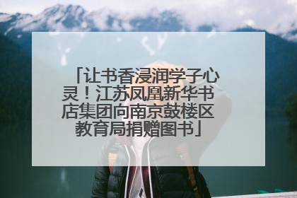 让书香浸润学子心灵！江苏凤凰新华书店集团向南京鼓楼区教育局捐赠图书