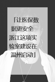让医保数据更安全 浙江这项实验室建设在温州启动