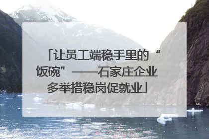 让员工端稳手里的“饭碗”——石家庄企业多举措稳岗促就业