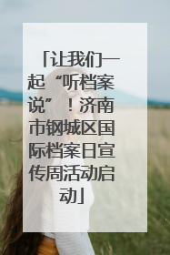 让我们一起“听档案说”！济南市钢城区国际档案日宣传周活动启动