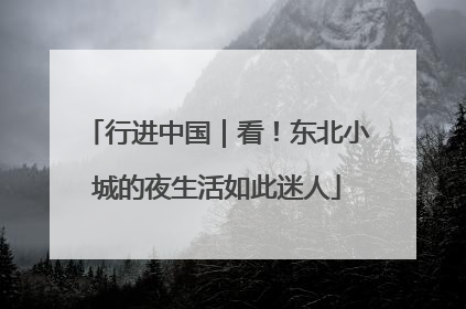 行进中国｜看！东北小城的夜生活如此迷人