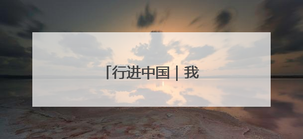 行进中国｜我家住在黄河边