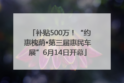 补贴500万！“约惠槐荫•第三届惠民车展”6月14日开幕