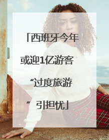 西班牙今年或迎1亿游客 “过度旅游”引担忧
