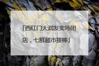 西红门大润发卖场闭店，七鲜超市接棒