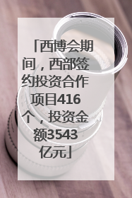 西博会期间，西部签约投资合作项目416个，投资金额3543亿元