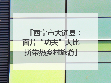 西宁市大通县：面片“功夫”大比拼带热乡村旅游