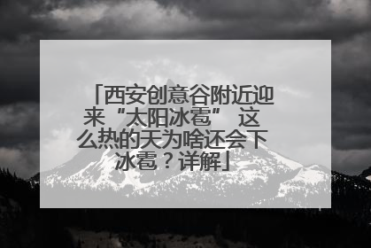 西安创意谷附近迎来“太阳冰雹” 这么热的天为啥还会下冰雹？详解