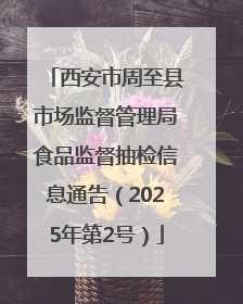 西安市周至县市场监督管理局食品监督抽检信息通告（2025年第2号）
