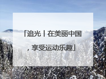 追光丨在美丽中国，享受运动乐趣