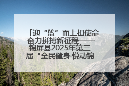迎“篮”而上担使命 奋力拼搏新征程——锦屏县2025年第三届“全民健身·悦动锦屏”篮球赛圆满闭幕