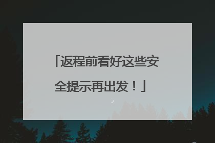 返程前看好这些安全提示再出发！