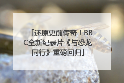 还原史前传奇！BBC全新纪录片《与恐龙同行》重磅回归