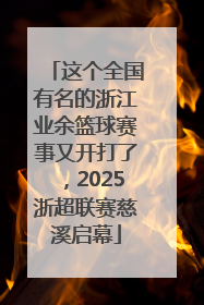 这个全国有名的浙江业余篮球赛事又开打了，2025浙超联赛慈溪启幕