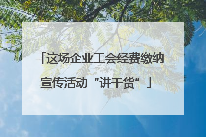 这场企业工会经费缴纳宣传活动“讲干货”