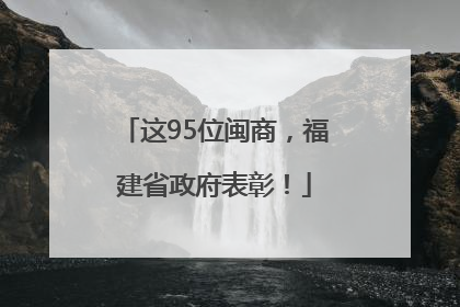 这95位闽商，福建省政府表彰！