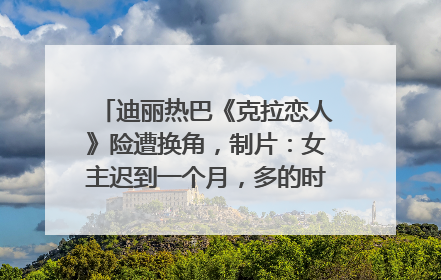 迪丽热巴《克拉恋人》险遭换角，制片：女主迟到一个月，多的时间成就了角色，唐嫣方最新回应！
