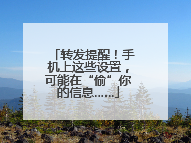 转发提醒！手机上这些设置，可能在“偷”你的信息……