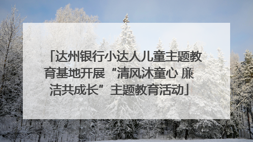 达州银行小达人儿童主题教育基地开展“清风沐童心 廉洁共成长”主题教育活动