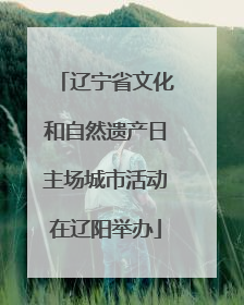 辽宁省文化和自然遗产日主场城市活动在辽阳举办