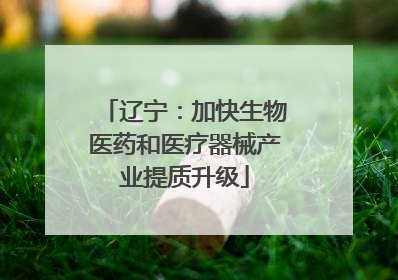 辽宁：加快生物医药和医疗器械产业提质升级