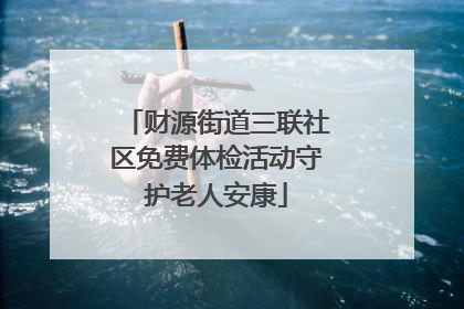 财源街道三联社区免费体检活动守护老人安康