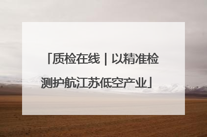 质检在线｜以精准检测护航江苏低空产业