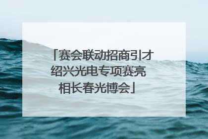 赛会联动招商引才 绍兴光电专项赛亮相长春光博会