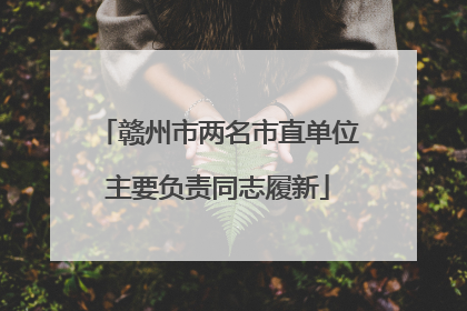 赣州市两名市直单位主要负责同志履新