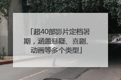 超40部影片定档暑期，涵盖悬疑、喜剧、动画等多个类型