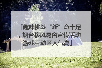 趣味挑战“新”意十足，烟台移风易俗宣传活动游戏互动区人气高