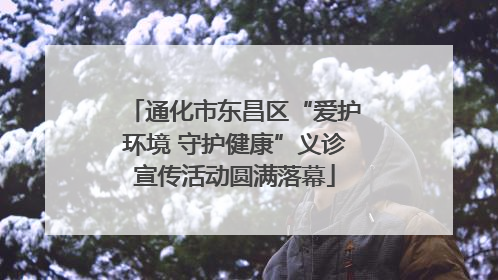 通化市东昌区“爱护环境 守护健康”义诊宣传活动圆满落幕