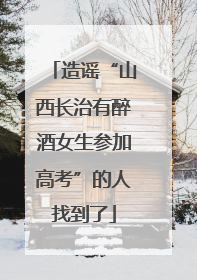造谣“山西长治有醉酒女生参加高考”的人找到了