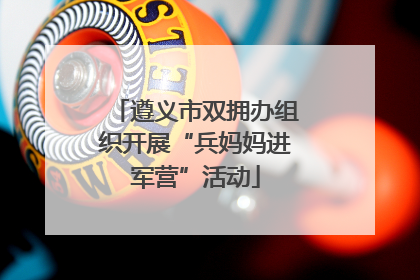 遵义市双拥办组织开展“兵妈妈进军营”活动
