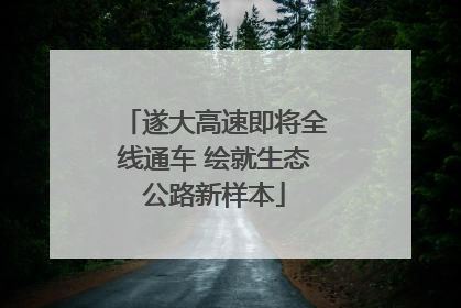 遂大高速即将全线通车 绘就生态公路新样本
