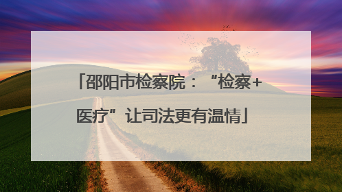 邵阳市检察院：“检察+医疗”让司法更有温情