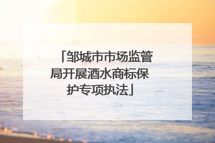 邹城市市场监管局开展酒水商标保护专项执法