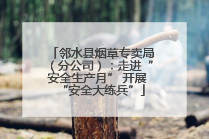 邻水县烟草专卖局（分公司）：走进“安全生产月” 开展“安全大练兵”