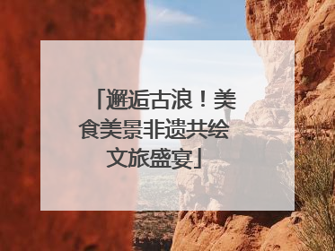 邂逅古浪！美食美景非遗共绘文旅盛宴