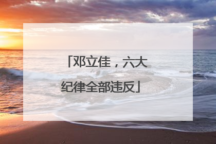 邓立佳，六大纪律全部违反