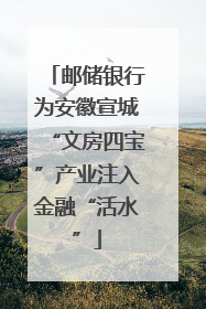 邮储银行为安徽宣城“文房四宝”产业注入金融“活水”