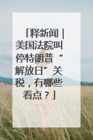 释新闻｜美国法院叫停特朗普“解放日”关税，有哪些看点？