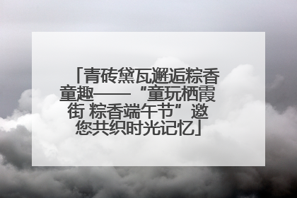 青砖黛瓦邂逅粽香童趣——“童玩栖霞街 粽香端午节”邀您共织时光记忆