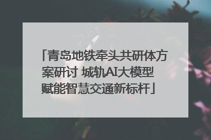 青岛地铁牵头共研体方案研讨 城轨AI大模型赋能智慧交通新标杆