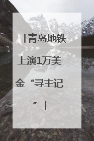 青岛地铁上演1万美金“寻主记”