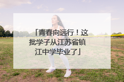 青春向远行！这批学子从江苏省镇江中学毕业了