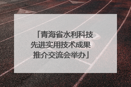 青海省水利科技先进实用技术成果推介交流会举办