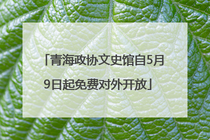 青海政协文史馆自5月9日起免费对外开放