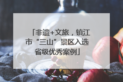 非遗+文旅，镇江市“三山”景区入选省级优秀案例