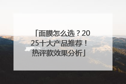 面膜怎么选？2025十大产品推荐！热评款效果分析